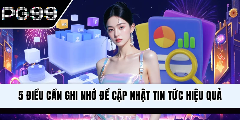 5 điều cần ghi nhớ để cập nhật tin tức hiệu quả