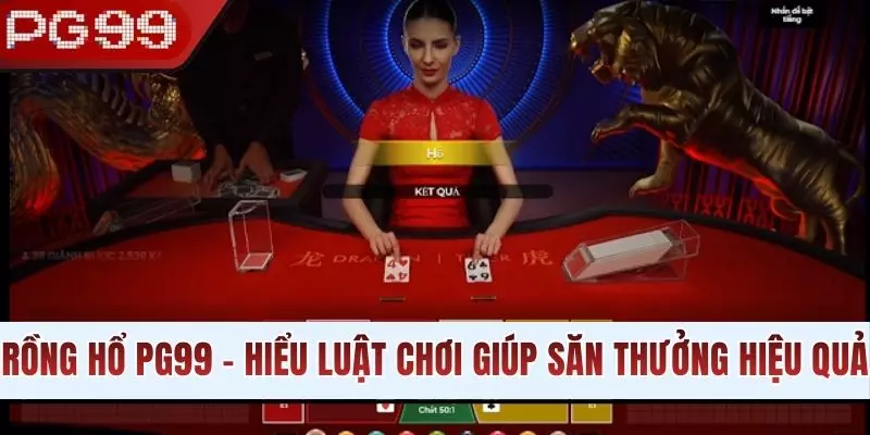 Rồng Hổ PG99 - Hiểu Rõ Luật Chơi Giúp Săn Thưởng Hiệu Quả