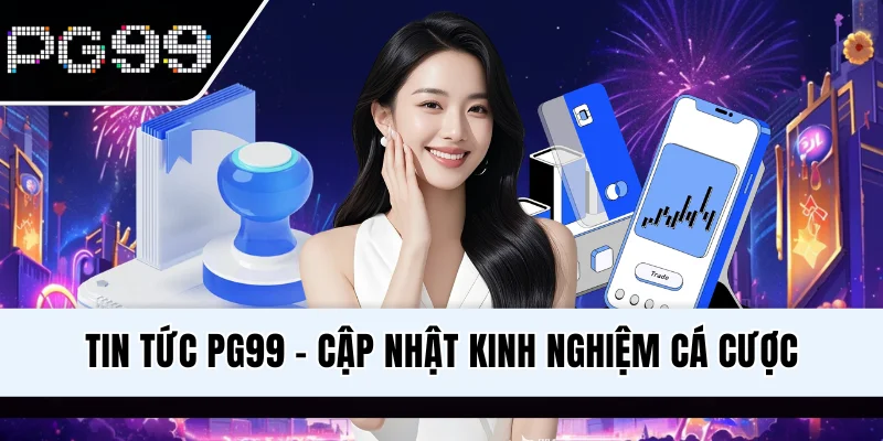 Tin Tức PG99 - Cập Nhật Kiến Thức Và Kinh Nghiệm Cá Cược
