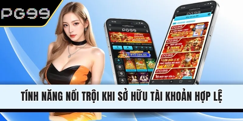 Tính năng nổi trội khi sở hữu tài khoản hợp lệ